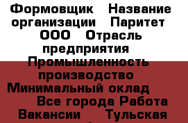 Формовщик › Название организации ­ Паритет, ООО › Отрасль предприятия ­ Промышленность, производство › Минимальный оклад ­ 21 000 - Все города Работа » Вакансии   . Тульская обл.